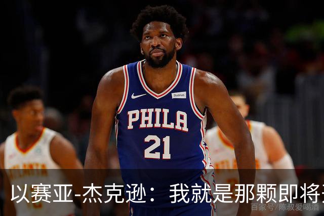 以赛亚-杰克逊：我就是那颗即将开花的球员之星！