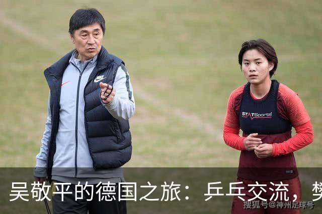 吴敬平的德国之旅：乒乓交流，樊振东不见面？