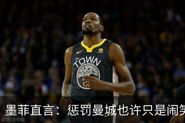 墨菲直言：惩罚曼城也许只是闹笑话