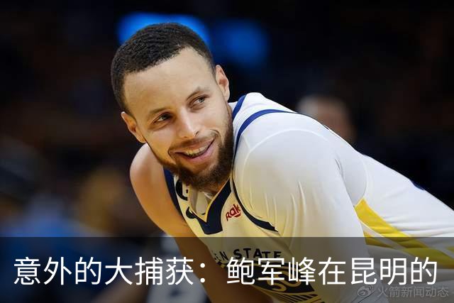 意外的大捕获：鲍军峰在昆明的“拆招之战