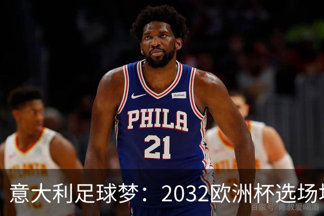 意大利足球梦：2032欧洲杯选场地大作战！