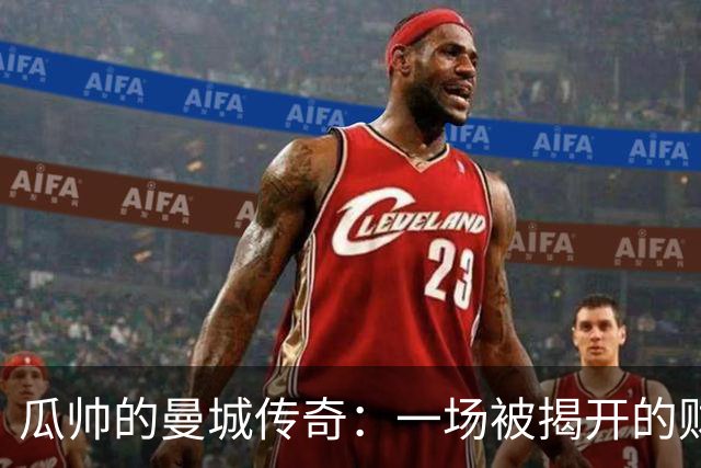 瓜帅的曼城传奇：一场被揭开的财务魔术秀