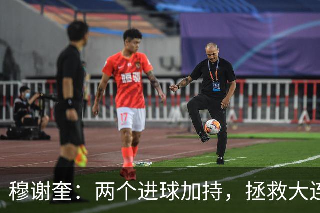 穆谢奎：两个进球加持，拯救大连鲲城的英雄时刻！